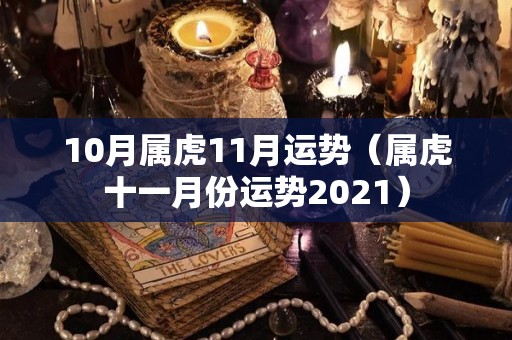 10月属虎11月运势（属虎十一月份运势2021）