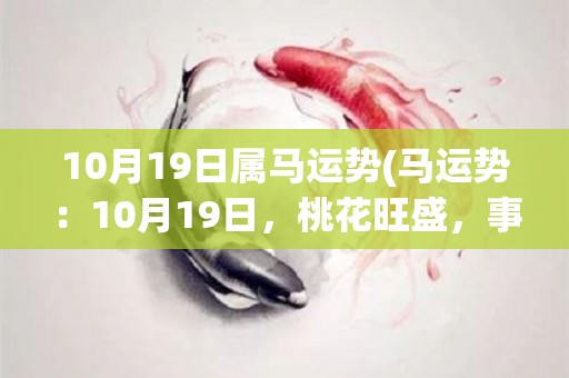 10月19日属马运势(马运势：10月19日，桃花旺盛，事业倍增。)