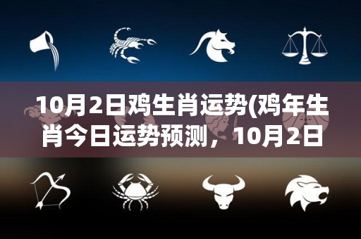 10月2日鸡生肖运势(鸡年生肖今日运势预测，10月2日运势如何？)