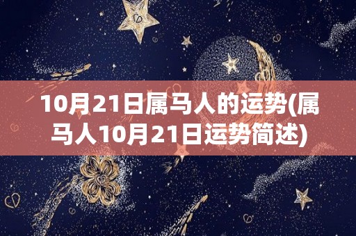 10月21日属马人的运势(属马人10月21日运势简述)