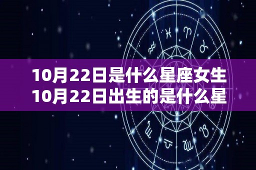 10月22日是什么星座女生10月22日出生的是什么星座女（10月22号出生的是什么座）