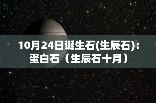 10月24日诞生石(生辰石)：蛋白石（生辰石十月）