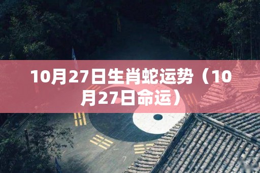 10月27日生肖蛇运势（10月27日命运）