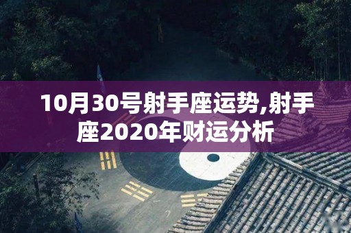 10月30号射手座运势,射手座2020年财运分析