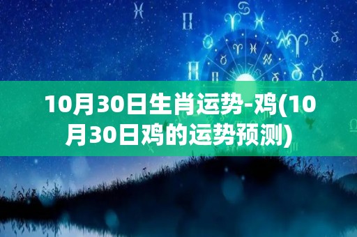 10月30日生肖运势-鸡(10月30日鸡的运势预测)