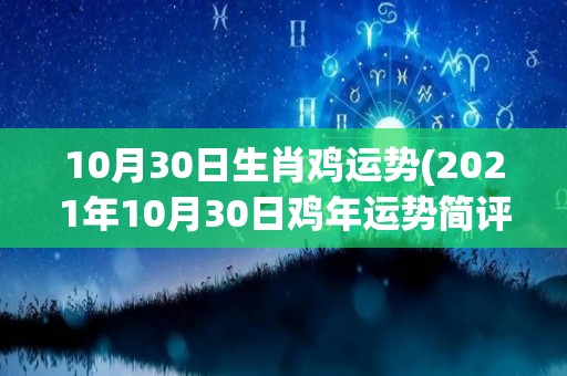 10月30日生肖鸡运势(2021年10月30日鸡年运势简评)