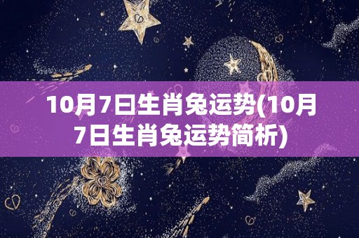 10月7曰生肖兔运势(10月7日生肖兔运势简析)