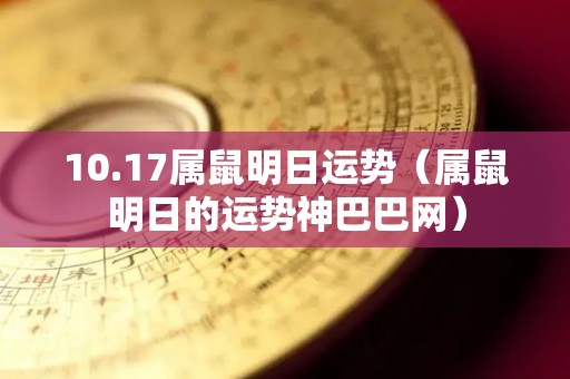 10.17属鼠明日运势（属鼠明日的运势神巴巴网）