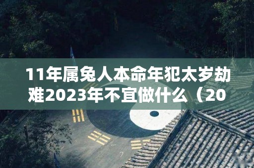 11年属兔人本命年犯太岁劫难2023年不宜做什么（2011年属兔一生大劫年）