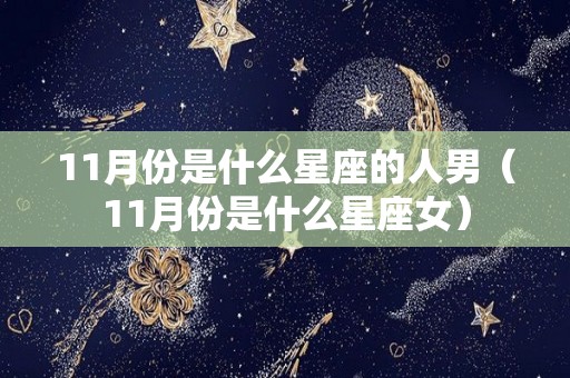 11月份是什么星座的人男（11月份是什么星座女）