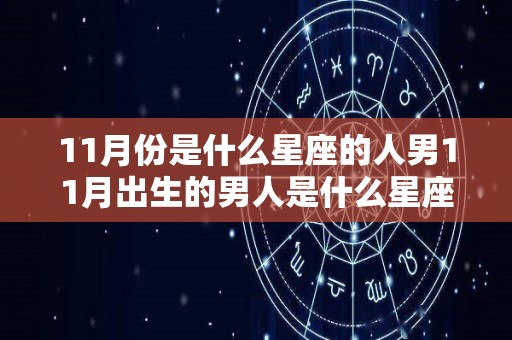 11月份是什么星座的人男11月出生的男人是什么星座（阳历11月份是什么星座男）