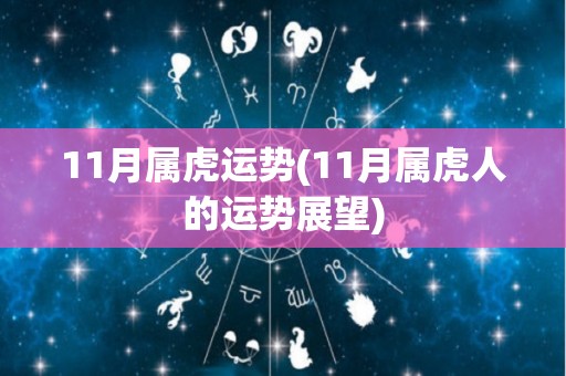 11月属虎运势(11月属虎人的运势展望)