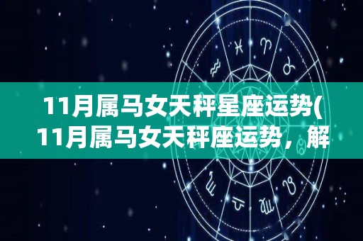 11月属马女天秤星座运势(11月属马女天秤座运势，解析你的星象。)