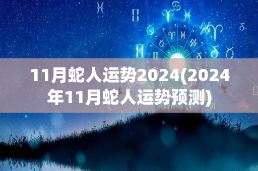 11月蛇人运势2024(2024年11月蛇人运势预测)