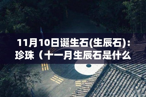 11月10日诞生石(生辰石)：珍珠（十一月生辰石是什么）