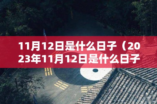 11月12日是什么日子（2023年11月12日是什么日子）
