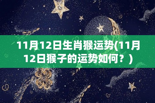 11月12日生肖猴运势(11月12日猴子的运势如何？)