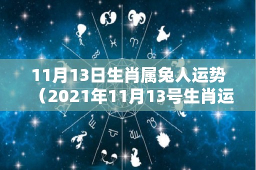 11月13日生肖属兔人运势（2021年11月13号生肖运势易星网）