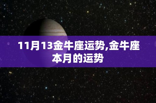 11月13金牛座运势,金牛座本月的运势