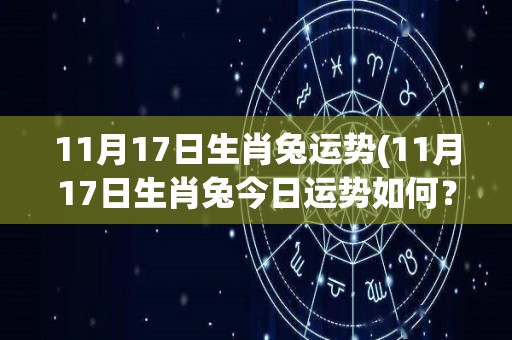 11月17日生肖兔运势(11月17日生肖兔今日运势如何？)