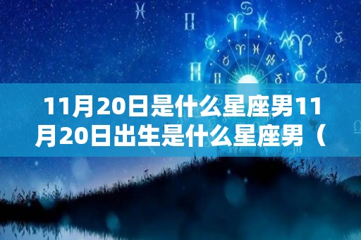 11月20日是什么星座男11月20日出生是什么星座男（11月20日生日的人是什么星座）