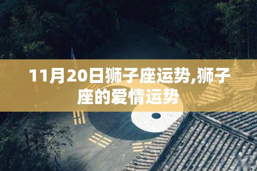 11月20日狮子座运势,狮子座的爱情运势