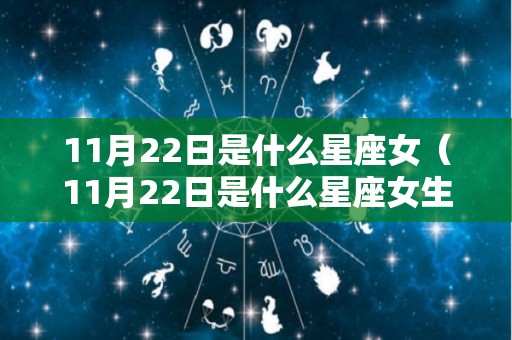 11月22日是什么星座女（11月22日是什么星座女生）