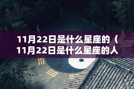 11月22日是什么星座的（11月22日是什么星座的人）