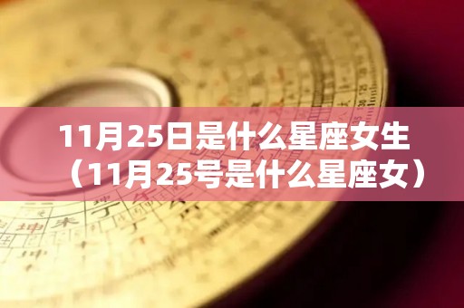 11月25日是什么星座女生（11月25号是什么星座女）