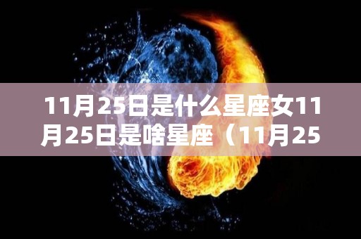 11月25日是什么星座女11月25日是啥星座（11月25日是什么星座的女人）