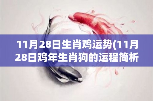11月28日生肖鸡运势(11月28日鸡年生肖狗的运程简析)