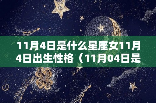 11月4日是什么星座女11月4日出生性格（11月04日是什么星座女）