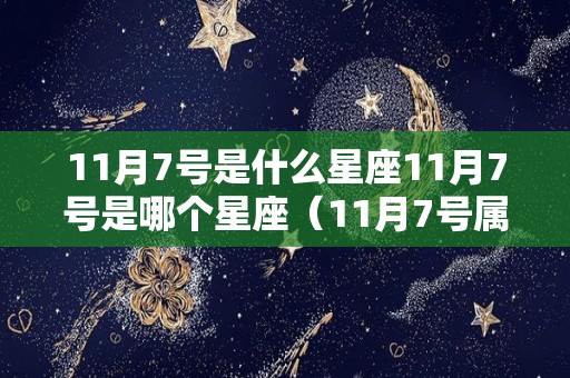 11月7号是什么星座11月7号是哪个星座（11月7号属于什么星座）
