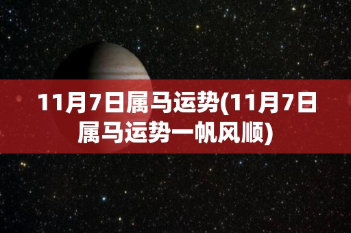 11月7日属马运势(11月7日属马运势一帆风顺)