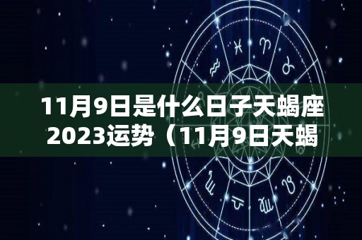 11月9日是什么日子天蝎座2023运势（11月9日天蝎厉害吗）