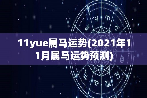 11yue属马运势(2021年11月属马运势预测)