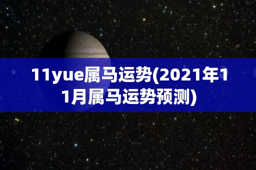 11yue属马运势(2021年11月属马运势预测)