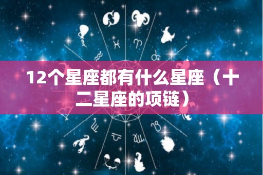 12个星座都有什么星座（十二星座的项链）