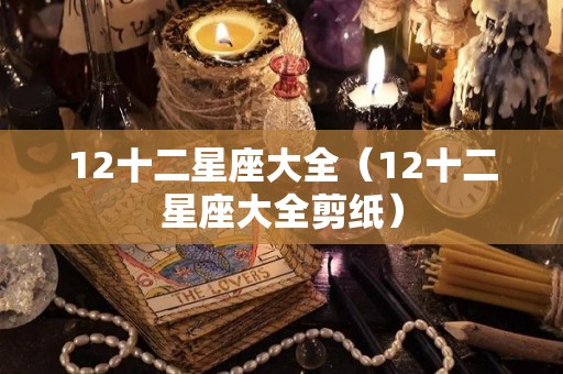 12十二星座大全（12十二星座大全剪纸）