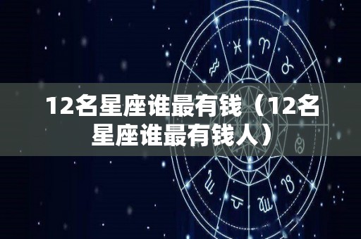 12名星座谁最有钱（12名星座谁最有钱人）