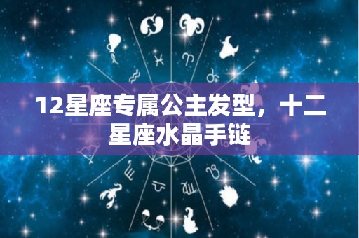 12星座专属公主发型，十二星座水晶手链
