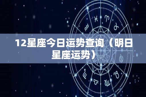 12星座今日运势查询（明日星座运势）