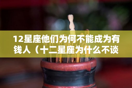12星座他们为何不能成为有钱人（十二星座为什么不谈恋爱）