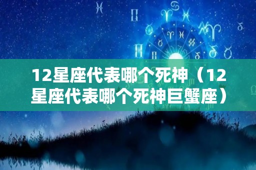 12星座代表哪个死神（12星座代表哪个死神巨蟹座）