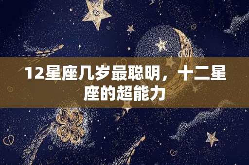 12星座几岁最聪明，十二星座的超能力
