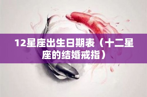12星座出生日期表（十二星座的结婚戒指）