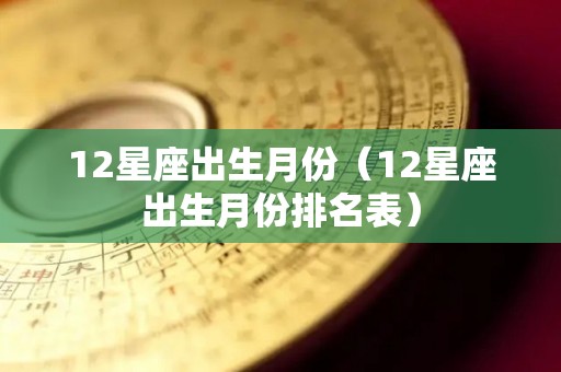 12星座出生月份（12星座出生月份排名表）