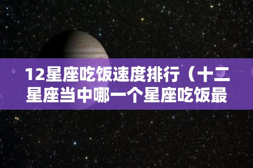 12星座吃饭速度排行（十二星座当中哪一个星座吃饭最好）