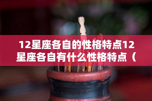 12星座各自的性格特点12星座各自有什么性格特点（12星座各自的性格都是什么）