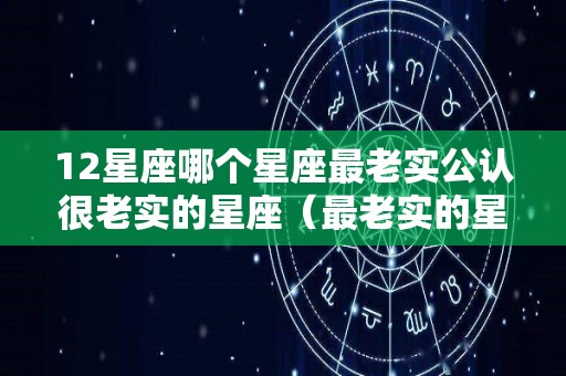 12星座哪个星座最老实公认很老实的星座（最老实的星座排名）